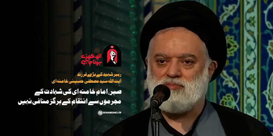 صبر، امام خامنہ ای کی شہادت کے مجرموں سے انتقام کے ہرگز منافی نہیں