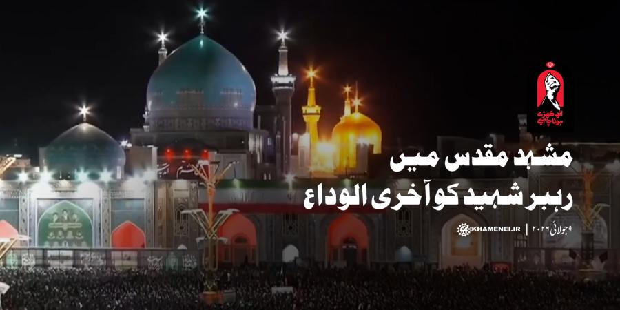 مشہد مقدس میں رہبر شہید کو آخری الوداع، دسیوں لاکھ لوگوں کا خراج عقیدت