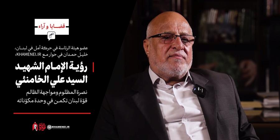 رؤية الإمام الشهيد السيد علي الخامنئي: نصرة المظلوم ومواجهة الظالم | قوّة لبنان تكمن في وحدة مكوّناته