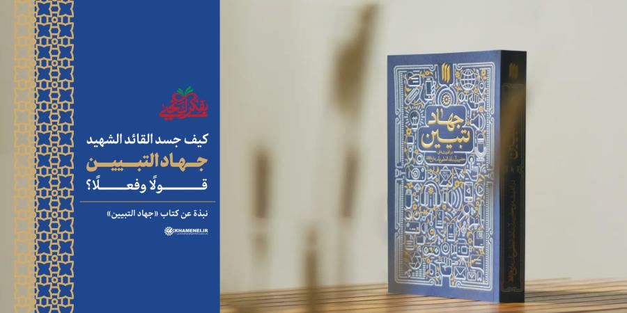 كيف جسد القائد الشهيد جهاد التبيين قولًا وفعلًا؟