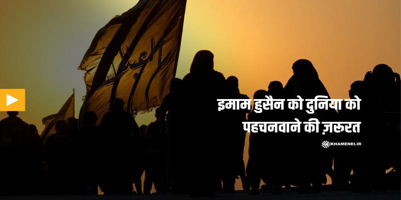 इमाम हुसैन को दुनिया को पहचनवाने की ज़रूरत